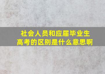 社会人员和应届毕业生高考的区别是什么意思啊