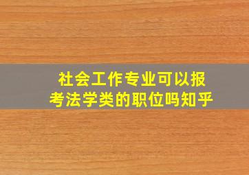 社会工作专业可以报考法学类的职位吗知乎