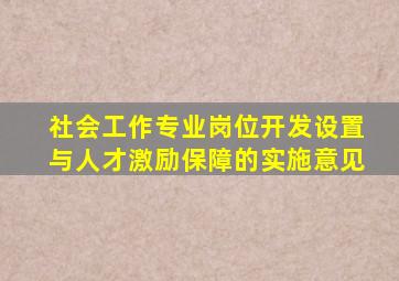 社会工作专业岗位开发设置与人才激励保障的实施意见