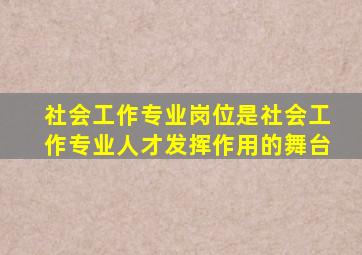 社会工作专业岗位是社会工作专业人才发挥作用的舞台