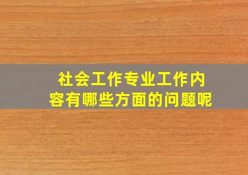 社会工作专业工作内容有哪些方面的问题呢