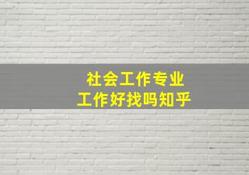 社会工作专业工作好找吗知乎