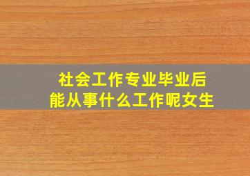 社会工作专业毕业后能从事什么工作呢女生