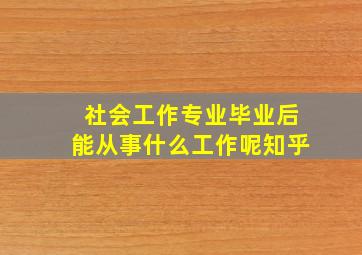 社会工作专业毕业后能从事什么工作呢知乎