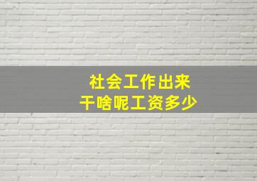 社会工作出来干啥呢工资多少