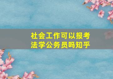 社会工作可以报考法学公务员吗知乎