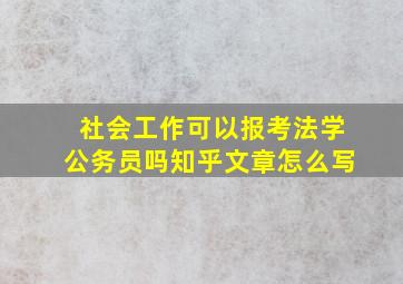 社会工作可以报考法学公务员吗知乎文章怎么写