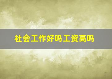 社会工作好吗工资高吗