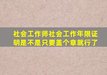 社会工作师社会工作年限证明是不是只要盖个章就行了