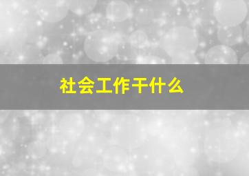 社会工作干什么