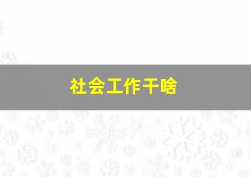 社会工作干啥