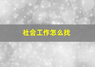 社会工作怎么找