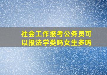 社会工作报考公务员可以报法学类吗女生多吗