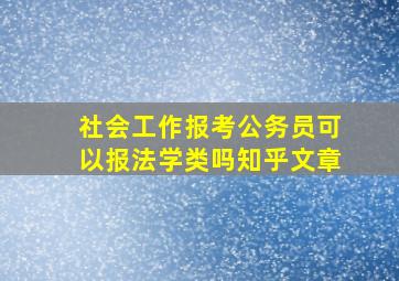 社会工作报考公务员可以报法学类吗知乎文章