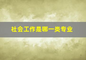 社会工作是哪一类专业