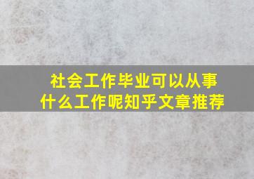 社会工作毕业可以从事什么工作呢知乎文章推荐