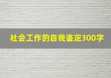 社会工作的自我鉴定300字