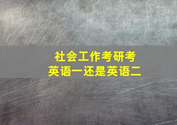 社会工作考研考英语一还是英语二