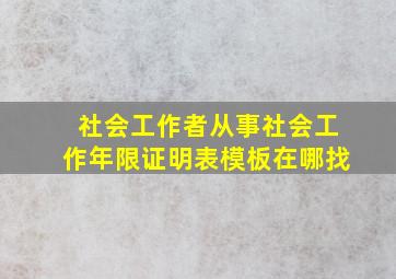 社会工作者从事社会工作年限证明表模板在哪找