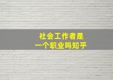 社会工作者是一个职业吗知乎