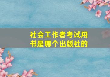 社会工作者考试用书是哪个出版社的