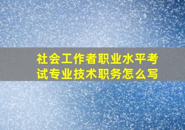 社会工作者职业水平考试专业技术职务怎么写