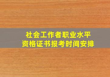 社会工作者职业水平资格证书报考时间安排