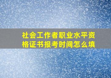 社会工作者职业水平资格证书报考时间怎么填