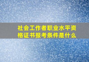 社会工作者职业水平资格证书报考条件是什么