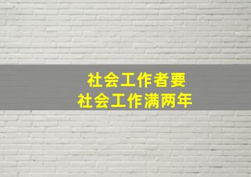 社会工作者要社会工作满两年