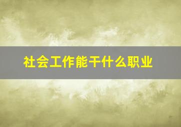 社会工作能干什么职业