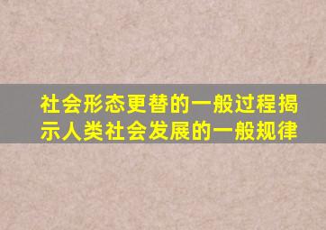 社会形态更替的一般过程揭示人类社会发展的一般规律