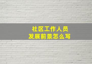 社区工作人员发展前景怎么写