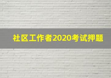 社区工作者2020考试押题