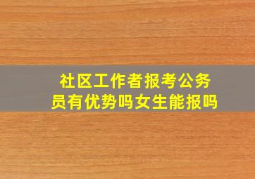 社区工作者报考公务员有优势吗女生能报吗