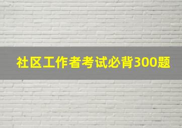 社区工作者考试必背300题