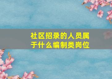 社区招录的人员属于什么编制类岗位