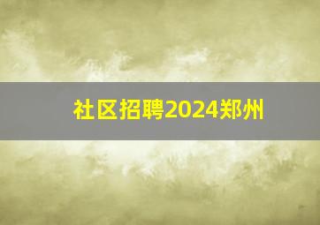 社区招聘2024郑州