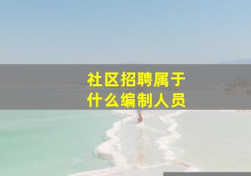 社区招聘属于什么编制人员