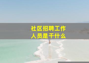 社区招聘工作人员是干什么