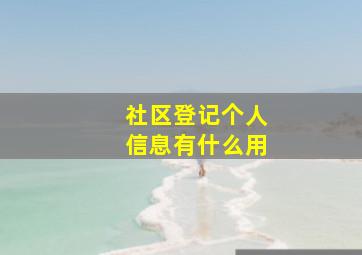 社区登记个人信息有什么用