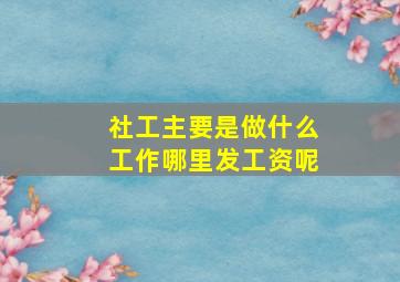 社工主要是做什么工作哪里发工资呢