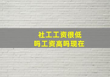 社工工资很低吗工资高吗现在