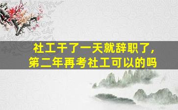 社工干了一天就辞职了,笫二年再考社工可以的吗