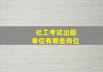 社工考试出题单位有哪些岗位