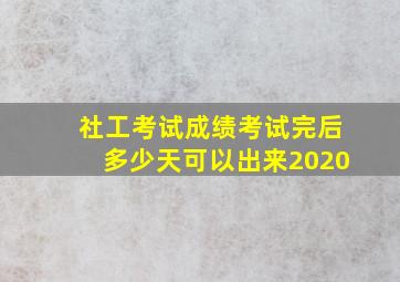 社工考试成绩考试完后多少天可以出来2020