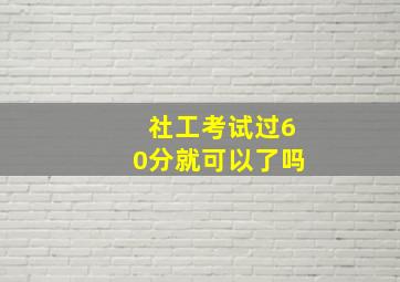 社工考试过60分就可以了吗