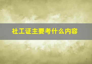 社工证主要考什么内容