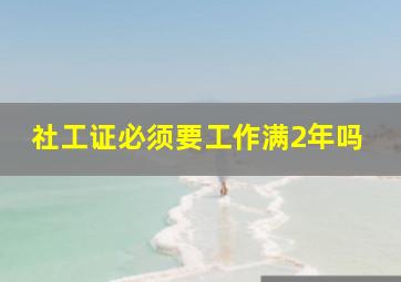 社工证必须要工作满2年吗