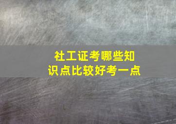 社工证考哪些知识点比较好考一点